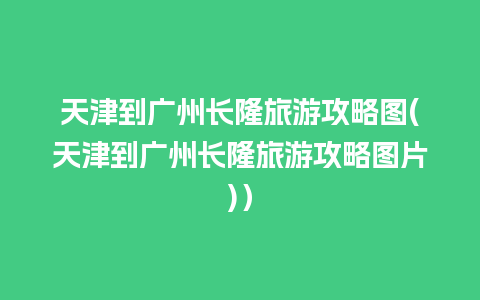 天津到广州长隆旅游攻略图(天津到广州长隆旅游攻略图片)）