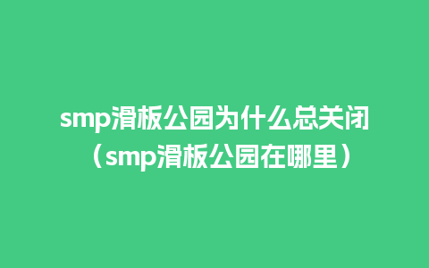 smp滑板公园为什么总关闭（smp滑板公园在哪里）