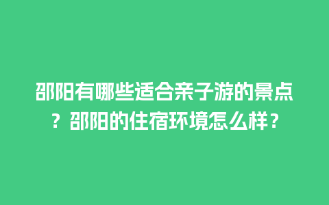 邵阳有哪些适合亲子游的景点？邵阳的住宿环境怎么样？