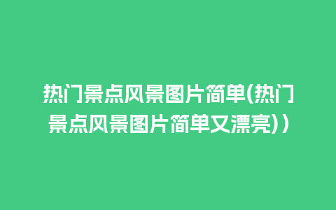 热门景点风景图片简单(热门景点风景图片简单又漂亮)）