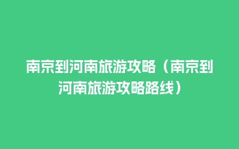 南京到河南旅游攻略（南京到河南旅游攻略路线）