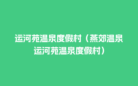 运河苑温泉度假村（燕郊温泉运河苑温泉度假村）