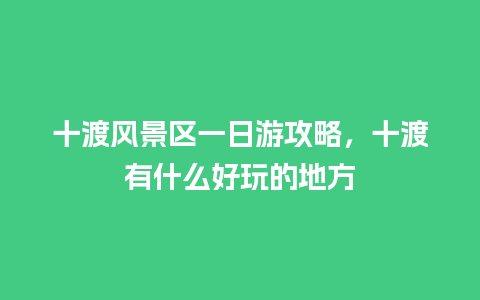 十渡风景区一日游攻略，十渡有什么好玩的地方