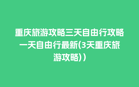 重庆旅游攻略三天自由行攻略一天自由行最新(3天重庆旅游攻略)）