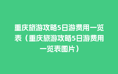 重庆旅游攻略5日游费用一览表（重庆旅游攻略5日游费用一览表图片）