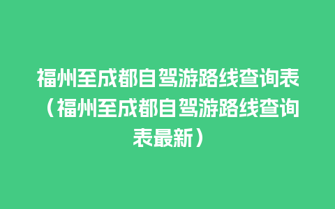 福州至成都自驾游路线查询表（福州至成都自驾游路线查询表最新）