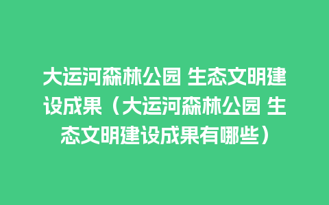 大运河森林公园 生态文明建设成果（大运河森林公园 生态文明建设成果有哪些）