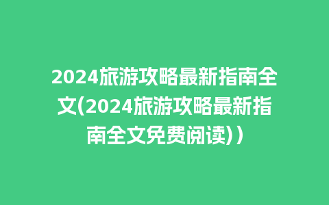 2024旅游攻略最新指南全文(2024旅游攻略最新指南全文免费阅读)）