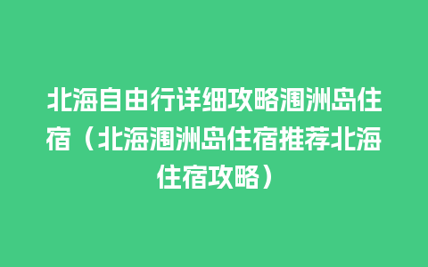 北海自由行详细攻略涠洲岛住宿（北海涠洲岛住宿推荐北海住宿攻略）