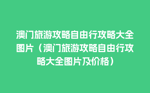 澳门旅游攻略自由行攻略大全图片（澳门旅游攻略自由行攻略大全图片及价格）