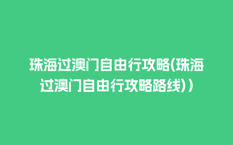 珠海过澳门自由行攻略(珠海过澳门自由行攻略路线)）