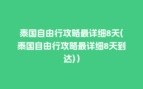 泰国自由行攻略最详细8天(泰国自由行攻略最详细8天到达)）