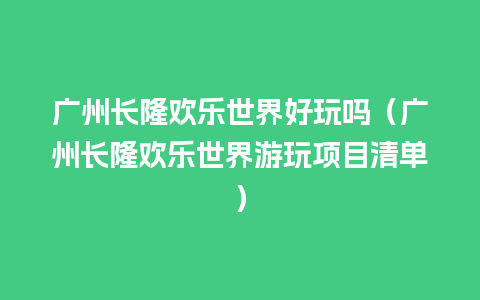 广州长隆欢乐世界好玩吗（广州长隆欢乐世界游玩项目清单）