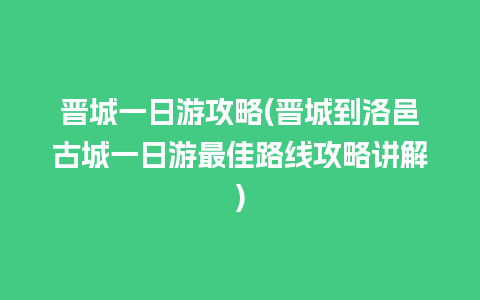 晋城一日游攻略(晋城到洛邑古城一日游最佳路线攻略讲解)