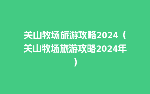 关山牧场旅游攻略2024（关山牧场旅游攻略2024年）