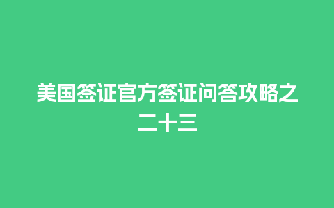 美国签证官方签证问答攻略之二十三