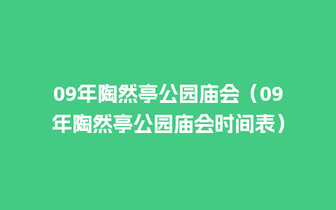 09年陶然亭公园庙会（09年陶然亭公园庙会时间表）