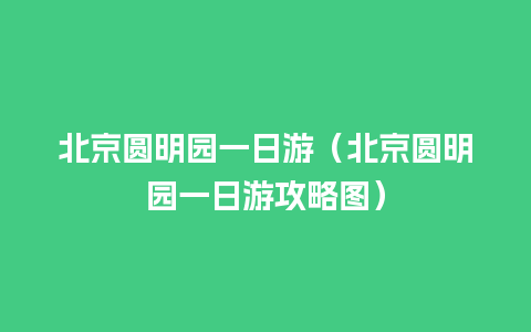 北京圆明园一日游（北京圆明园一日游攻略图）