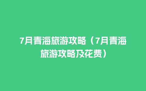 7月青海旅游攻略（7月青海旅游攻略及花费）