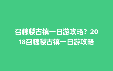 召稼楼古镇一日游攻略？2018召稼楼古镇一日游攻略