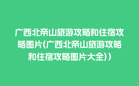 广西北帝山旅游攻略和住宿攻略图片(广西北帝山旅游攻略和住宿攻略图片大全)）