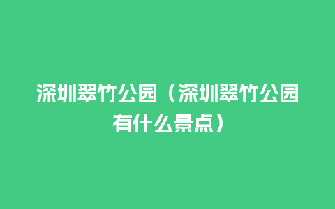 深圳翠竹公园（深圳翠竹公园有什么景点）