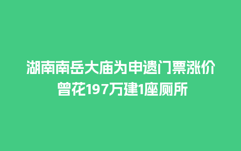 湖南南岳大庙为申遗门票涨价 曾花197万建1座厕所