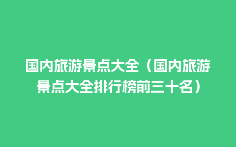 国内旅游景点大全（国内旅游景点大全排行榜前三十名）