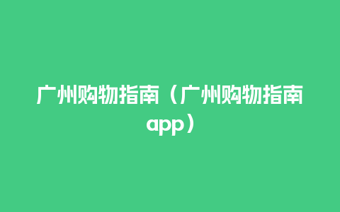 广州购物指南（广州购物指南app）