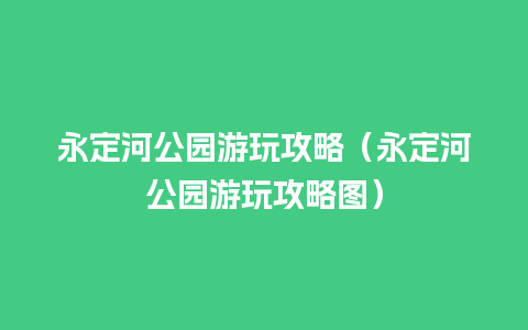 永定河公园游玩攻略（永定河公园游玩攻略图）