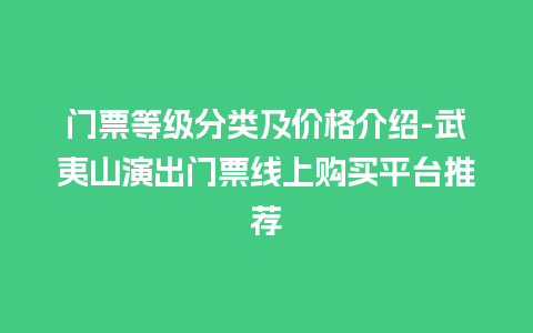 门票等级分类及价格介绍-武夷山演出门票线上购买平台推荐