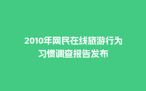 2010年网民在线旅游行为习惯调查报告发布