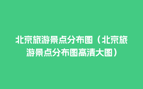 北京旅游景点分布图（北京旅游景点分布图高清大图）