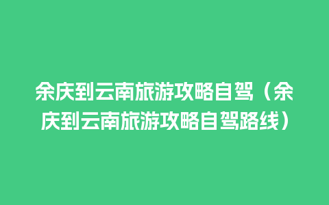 余庆到云南旅游攻略自驾（余庆到云南旅游攻略自驾路线）