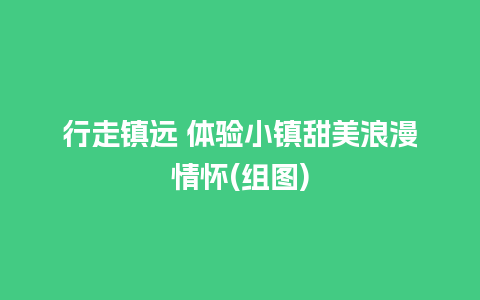 行走镇远 体验小镇甜美浪漫情怀(组图)