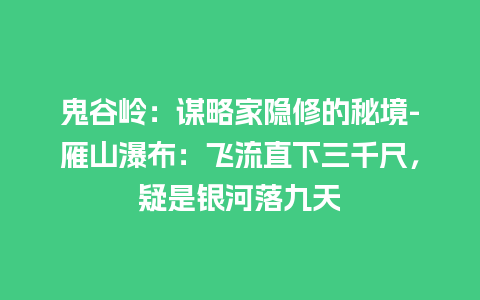 鬼谷岭：谋略家隐修的秘境-雁山瀑布：飞流直下三千尺，疑是银河落九天