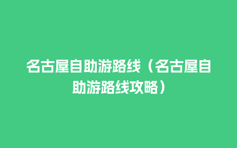 名古屋自助游路线（名古屋自助游路线攻略）