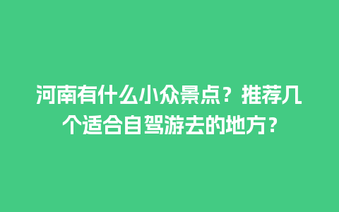 河南有什么小众景点？推荐几个适合自驾游去的地方？