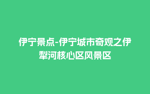 伊宁景点-伊宁城市奇观之伊犁河核心区风景区