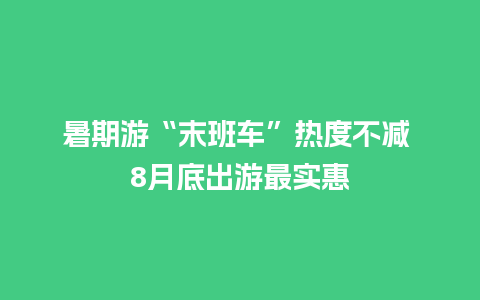 暑期游“末班车”热度不减 8月底出游最实惠