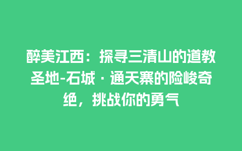 醉美江西：探寻三清山的道教圣地-石城·通天寨的险峻奇绝，挑战你的勇气