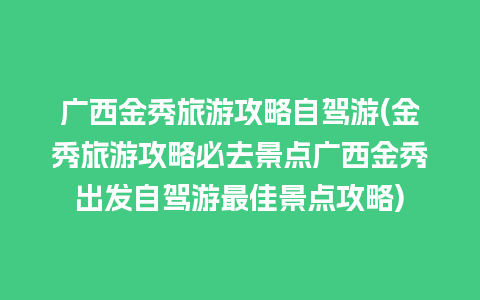 广西金秀旅游攻略自驾游(金秀旅游攻略必去景点广西金秀出发自驾游最佳景点攻略)