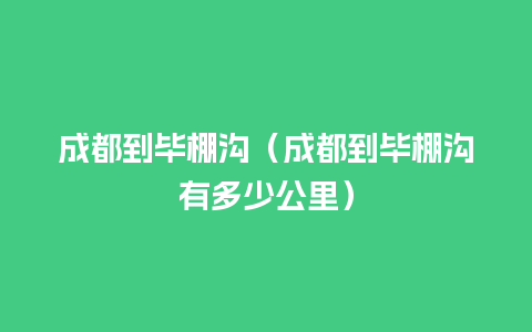 成都到毕棚沟（成都到毕棚沟有多少公里）