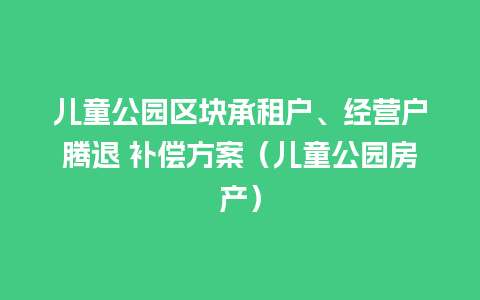 儿童公园区块承租户、经营户腾退 补偿方案（儿童公园房产）