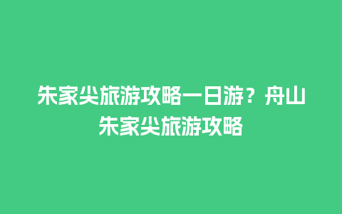 朱家尖旅游攻略一日游？舟山朱家尖旅游攻略