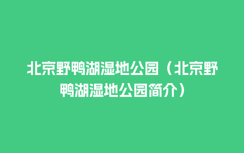 北京野鸭湖湿地公园（北京野鸭湖湿地公园简介）