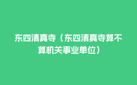 东四清真寺（东四清真寺算不算机关事业单位）