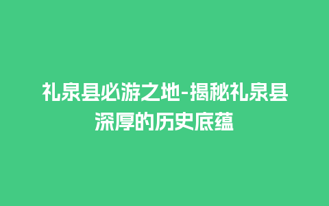 礼泉县必游之地-揭秘礼泉县深厚的历史底蕴