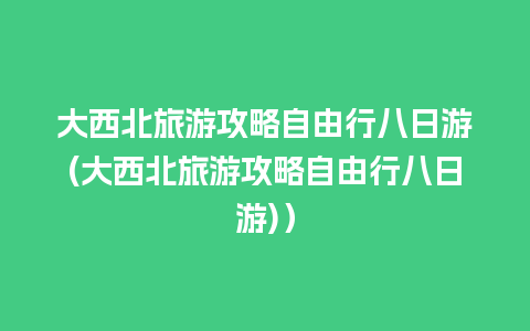 大西北旅游攻略自由行八日游(大西北旅游攻略自由行八日游)）