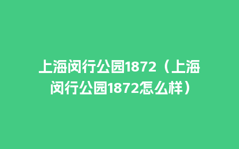 上海闵行公园1872（上海闵行公园1872怎么样）